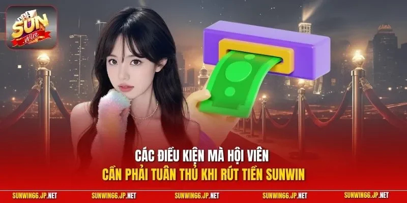 Rút Tiền SUNWIN - Hướng Dẫn Lãnh Chiến Lợi Phẩm Nhanh Chóng 2 Sunwin Các điều kiện mà hội viên cần phải tuân thủ khi rút tiền SUNWIN
