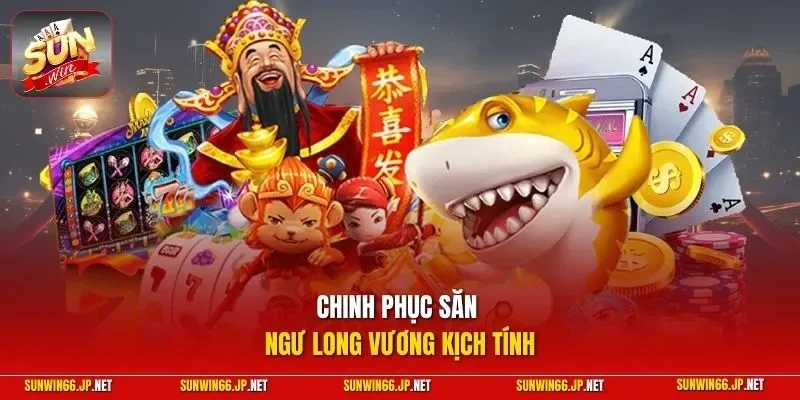 Chinh phục săn ngư long vương kịch tính