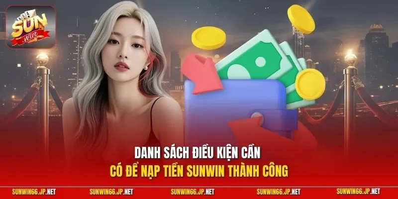 Nạp Tiền SUNWIN| Chỉ Dẫn Quy Trình Nhanh Chóng Tăng Vốn 2026 2 Sunwin Danh sách điều kiện cần có để nạp tiền SUNWIN thành công
