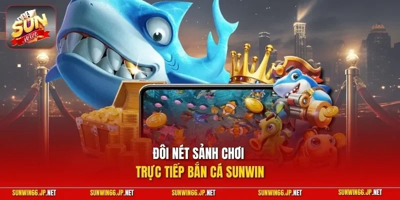 Đôi nét sảnh chơi trực tiếp bắn cá SUNWIN