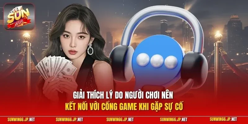 Liên Hệ 2 Sunwin Giải thích lý do người chơi nên kết nối với cổng game khi gặp sự cố